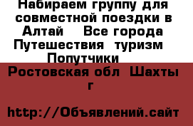 Набираем группу для совместной поездки в Алтай. - Все города Путешествия, туризм » Попутчики   . Ростовская обл.,Шахты г.